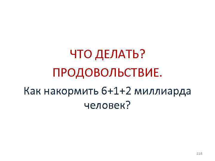 ЧТО ДЕЛАТЬ? ПРОДОВОЛЬСТВИЕ. Как накормить 6+1+2 миллиарда человек? 118 