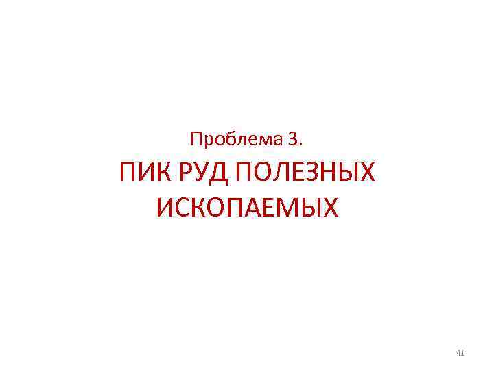 Проблема 3. ПИК РУД ПОЛЕЗНЫХ ИСКОПАЕМЫХ 41 