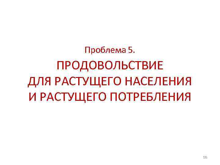 Проблема 5. ПРОДОВОЛЬСТВИЕ ДЛЯ РАСТУЩЕГО НАСЕЛЕНИЯ И РАСТУЩЕГО ПОТРЕБЛЕНИЯ 56 