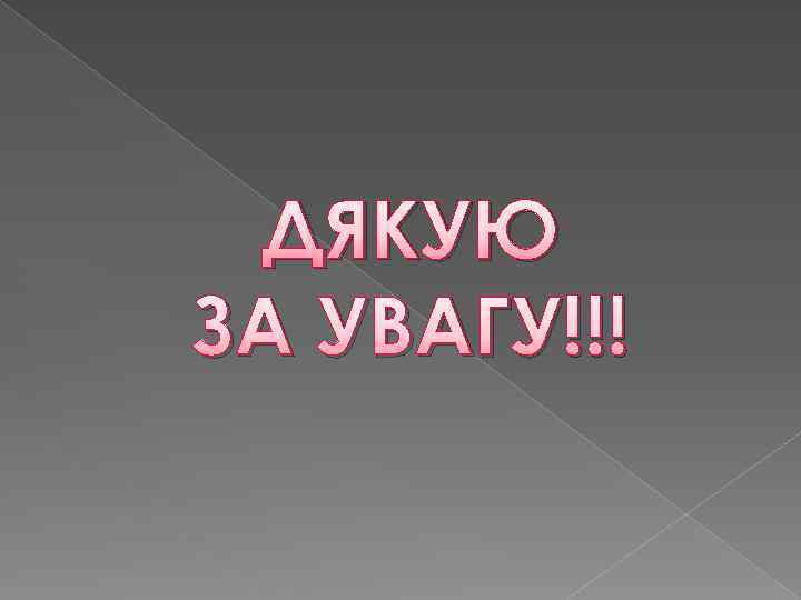 ДЯКУЮ ЗА УВАГУ!!! 