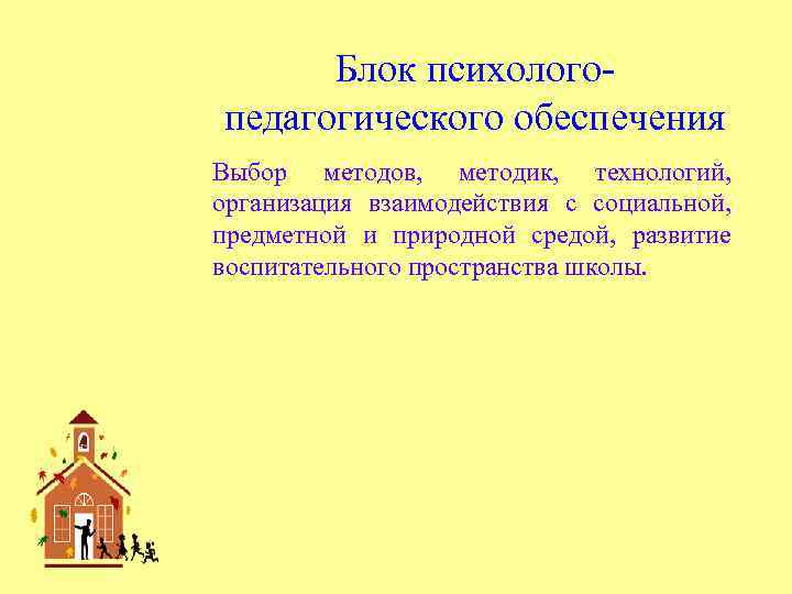 Блок психологопедагогического обеспечения Выбор методов, методик, технологий, организация взаимодействия с социальной, предметной и природной