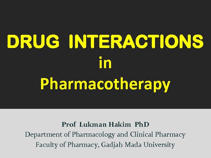 DRUG INTERACTIONS in Pharmacotherapy 2010 Prof Lukman Hakim Ph. D Department of Pharmacology and