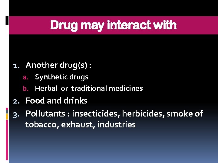 Drug may interact with 1. Another drug(s) : a. Synthetic drugs b. Herbal or