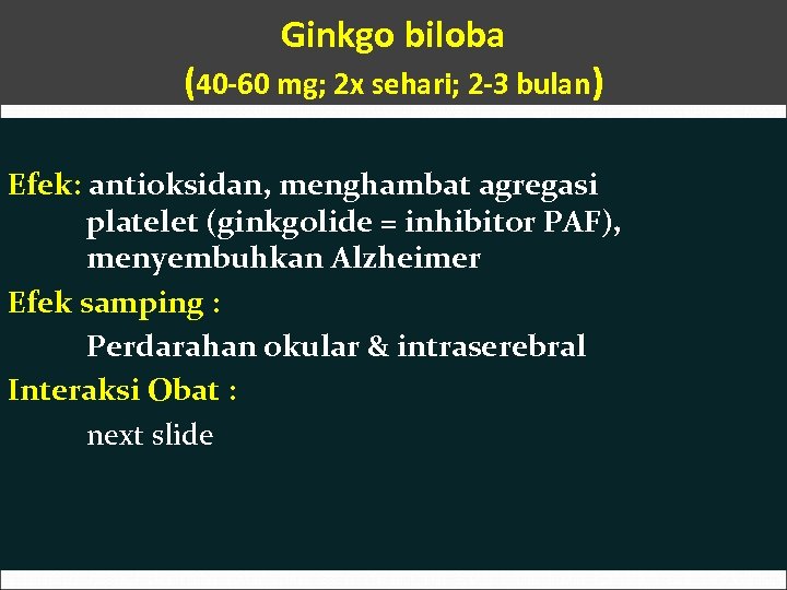 Ginkgo biloba (40 -60 mg; 2 x sehari; 2 -3 bulan) Efek: antioksidan, menghambat