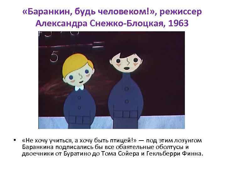  «Баранкин, будь человеком!» , режиссер Александра Снежко-Блоцкая, 1963 • «Не хочу учиться, а