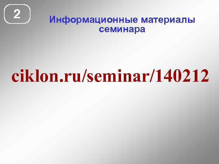 2 Информационные материалы семинара ciklon. ru/seminar/140212 