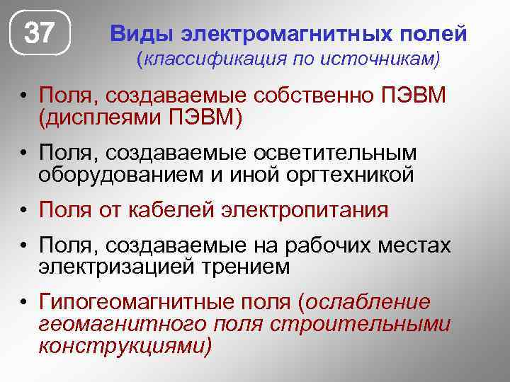 37 Виды электромагнитных полей (классификация по источникам) • Поля, создаваемые собственно ПЭВМ (дисплеями ПЭВМ)