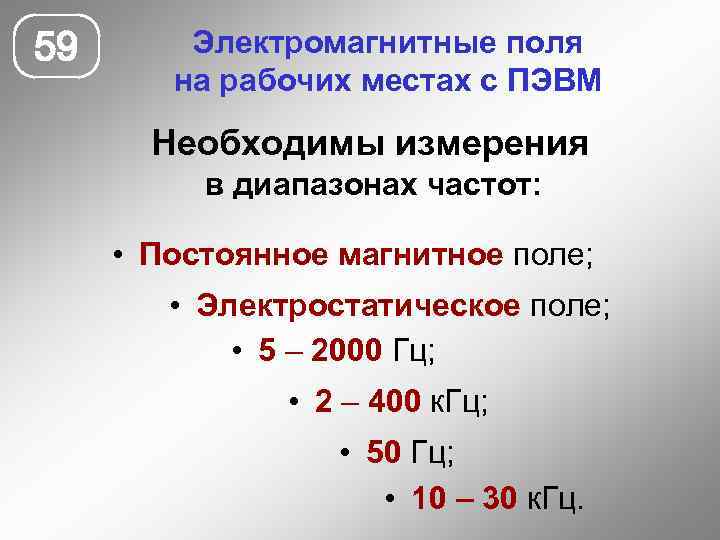 59 Электромагнитные поля на рабочих местах с ПЭВМ Необходимы измерения в диапазонах частот: •