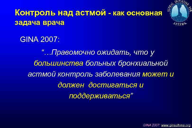 Контроль над астмой - как основная задача врача GINA 2007: “…Правомочно ожидать, что у