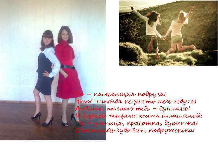 Ты – настоящая подруга! Чтоб никогда не знать тебе недуга! Любить, пылать тебе –