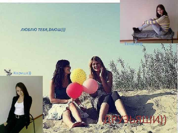 ЛЮБЛЮ ТЕБЯ, ЗАЮШ))) Танюша)) Кариша)) ДРУЗЬЯШИ)) 