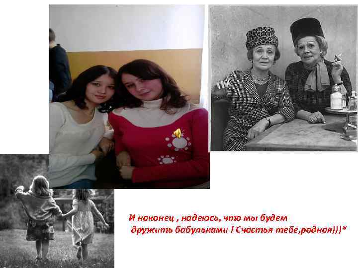 И наконец , надеюсь, что мы будем дружить бабульками ! Счастья тебе, родная)))* 