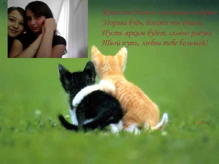 Живи ты долго и счастливо подруга Здорова будь, богата ты душой, Пусть ярким будет,