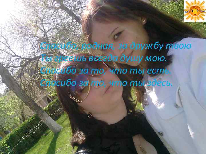 Спасибо, родная, за дружбу твою Ты греешь всегда душу мою. Спасибо за то, что