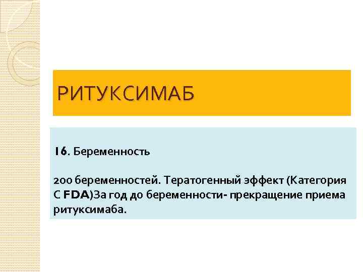 РИТУКСИМАБ 16. Беременность 200 беременностей. Тератогенный эффект (Категория С FDA)За год до беременности- прекращение