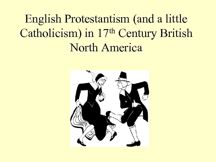English Protestantism (and a little Catholicism) in 17 th Century British North America 