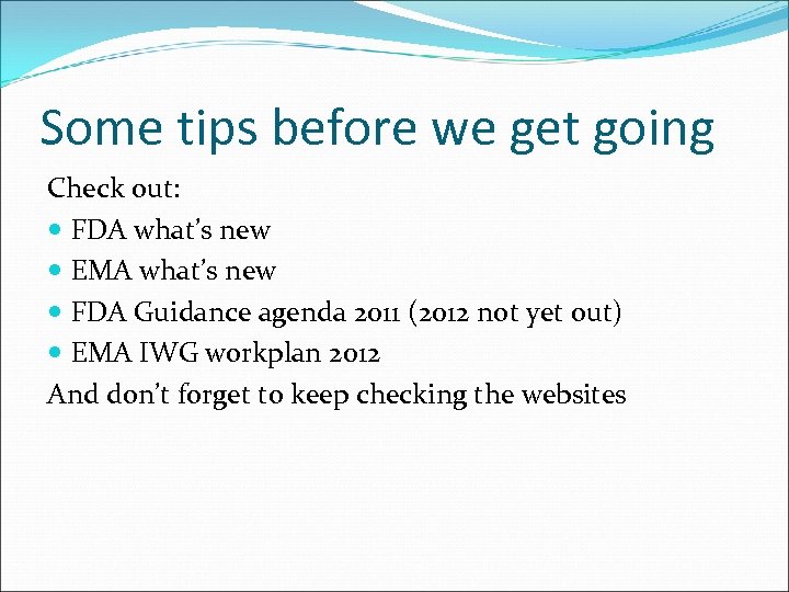 Some tips before we get going Check out: FDA what’s new EMA what’s new