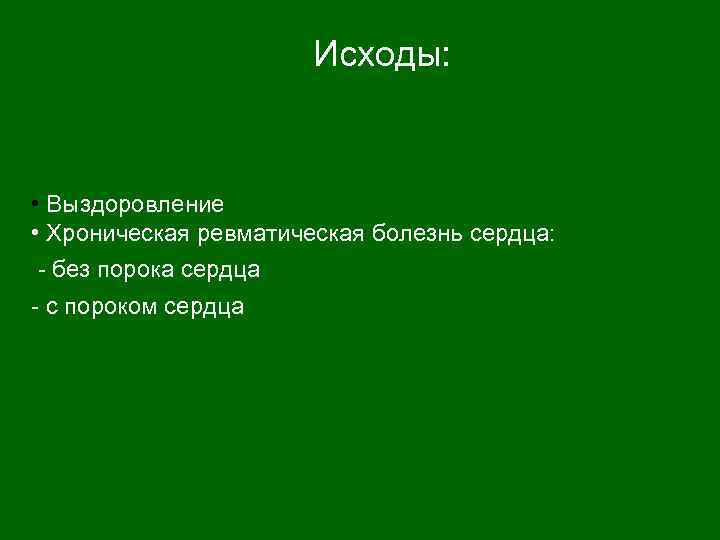  Исходы: • Выздоровление • Хроническая ревматическая болезнь сердца: - без порока сердца -