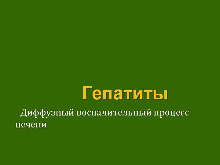 Гепатиты - Диффузный воспалительный процесс печени 