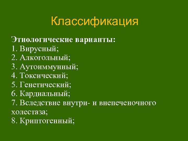 Классификация Этиологические варианты: 1. Вирусный; 2. Алкогольный; 3. Аутоиммунный; 4. Токсический; 5. Генетический; 6.