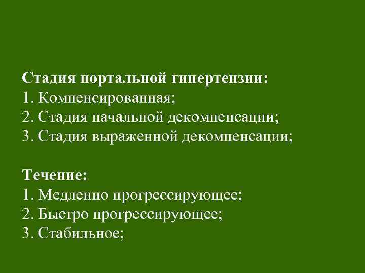 Стадия портальной гипертензии: 1. Компенсированная; 2. Стадия начальной декомпенсации; 3. Стадия выраженной декомпенсации; Течение: