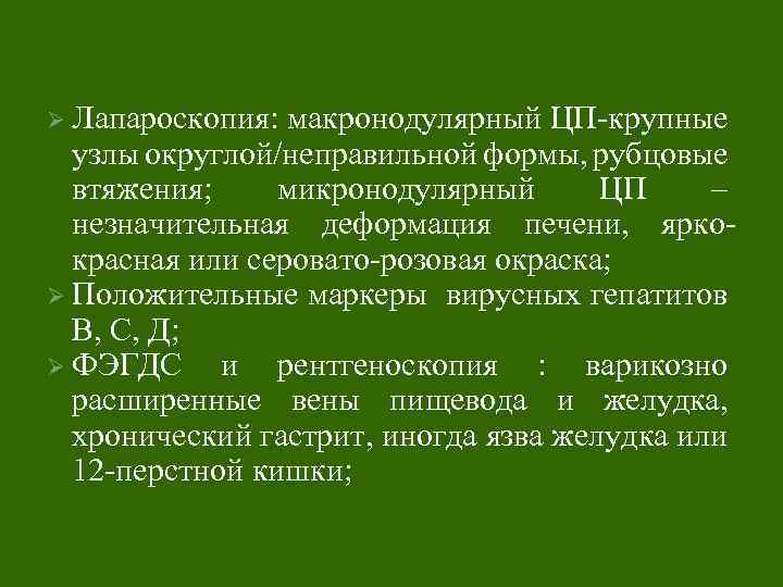 Ø Лапароскопия: макронодулярный ЦП-крупные узлы округлой/неправильной формы, рубцовые втяжения; микронодулярный ЦП – незначительная деформация