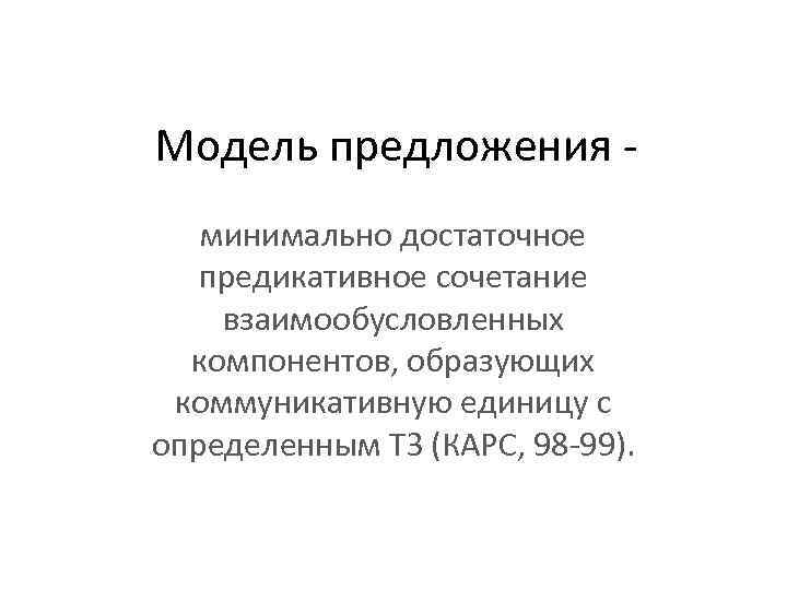 Модель предложения минимально достаточное предикативное сочетание взаимообусловленных компонентов, образующих коммуникативную единицу с определенным ТЗ