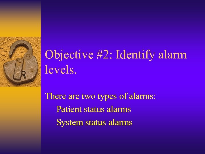 Objective #2: Identify alarm levels. There are two types of alarms: Patient status alarms