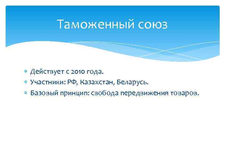 Таможенный союз Действует с 2010 года. Участники: РФ, Казахстан, Беларусь. Базовый принцип: свобода передвижения
