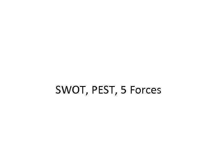 SWOT, PEST, 5 Forces 