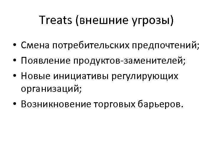 Treats (внешние угрозы) • Смена потребительских предпочтений; • Появление продуктов-заменителей; • Новые инициативы регулирующих