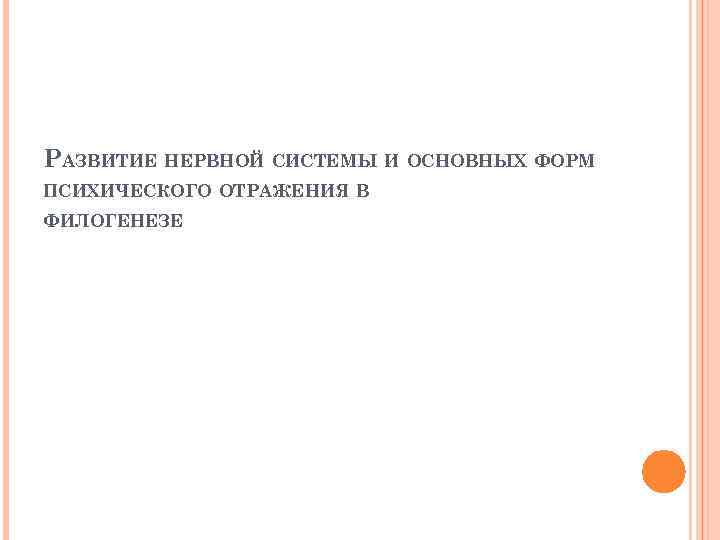 РАЗВИТИЕ НЕРВНОЙ СИСТЕМЫ И ОСНОВНЫХ ФОРМ ПСИХИЧЕСКОГО ОТРАЖЕНИЯ В ФИЛОГЕНЕЗЕ 