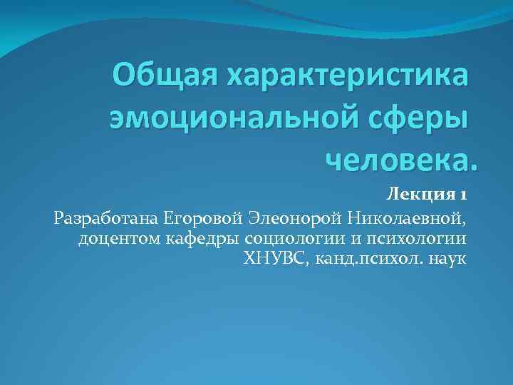 Общая характеристика эмоциональной сферы человека. Лекция 1 Разработана Егоровой Элеонорой Николаевной, доцентом кафедры социологии