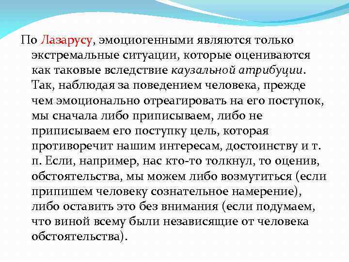 По Лазарусу, эмоциогенными являются только экстремальные ситуации, которые оцениваются как таковые вследствие каузальной атрибуции.