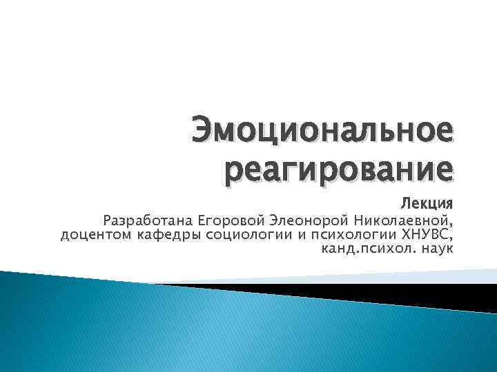 Эмоциональное реагирование Лекция Разработана Егоровой Элеонорой Николаевной, доцентом кафедры социологии и психологии ХНУВС, канд.