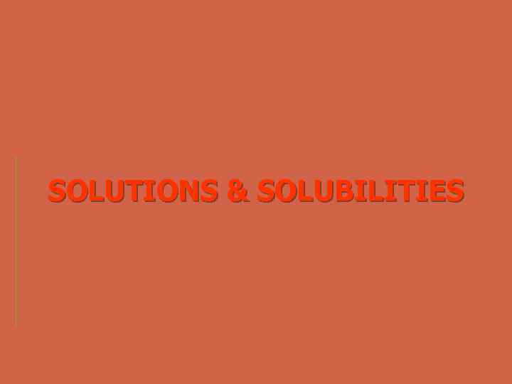 SOLUTIONS & SOLUBILITIES 