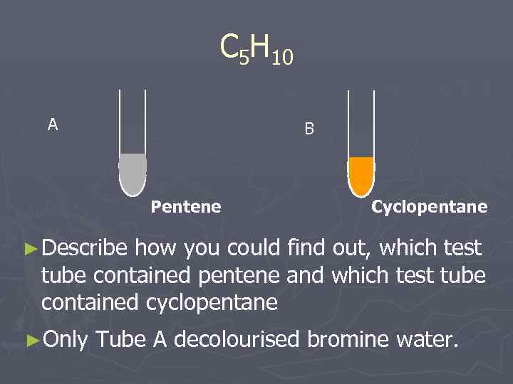 C 5 H 10 A B Pentene Cyclopentane ► Describe how you could find