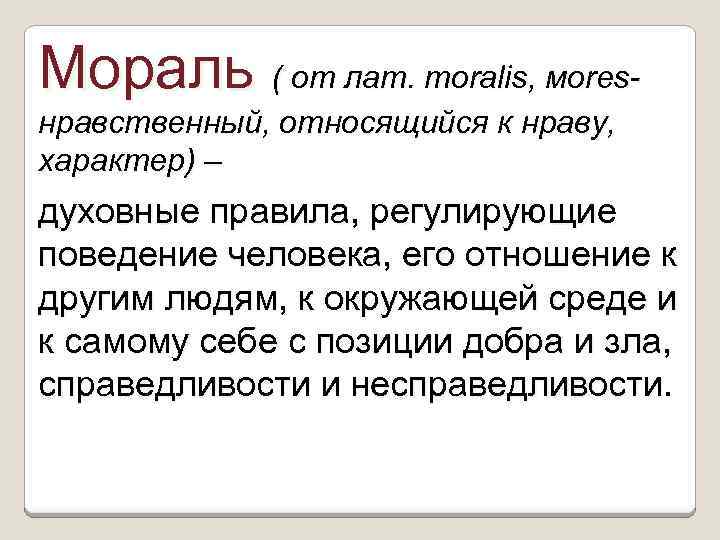 Мораль ( от лат. moralis, мores- нравственный, относящийся к нраву, характер) – духовные правила,
