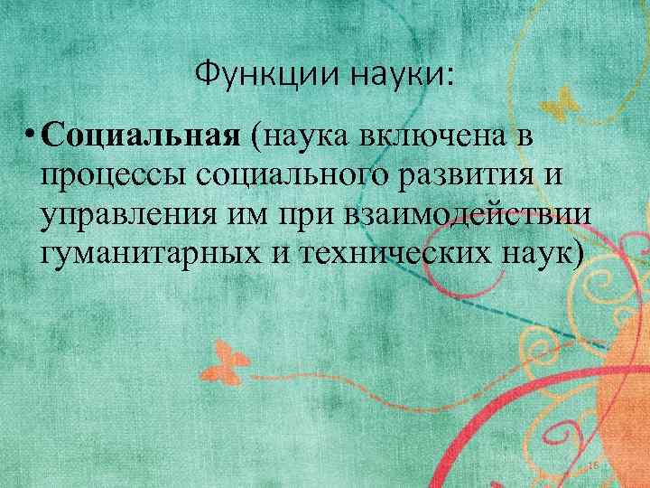 Функции науки: • Социальная (наука включена в процессы социального развития и управления им при