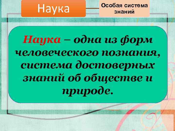 Наука Особая система знаний Наука – одна из форм человеческого познания, система достоверных знаний