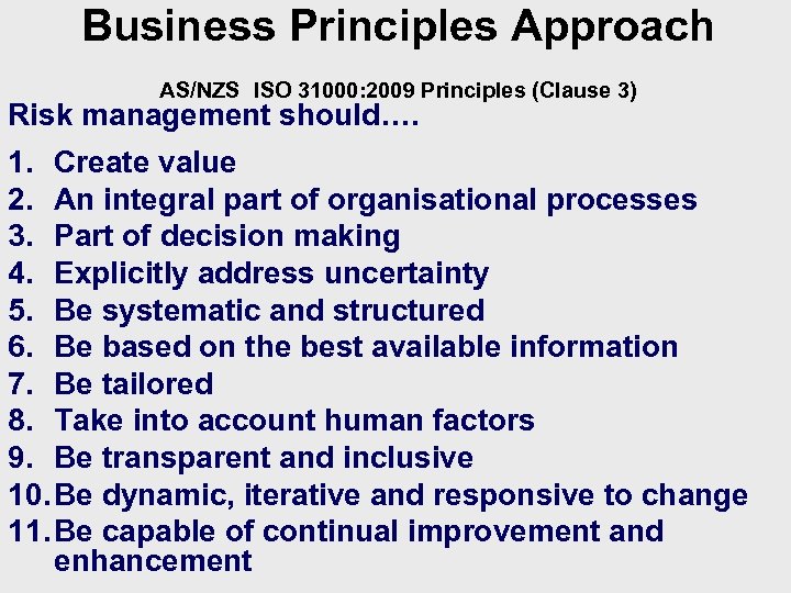 Business Principles Approach AS/NZS ISO 31000: 2009 Principles (Clause 3) Risk management should…. 1.