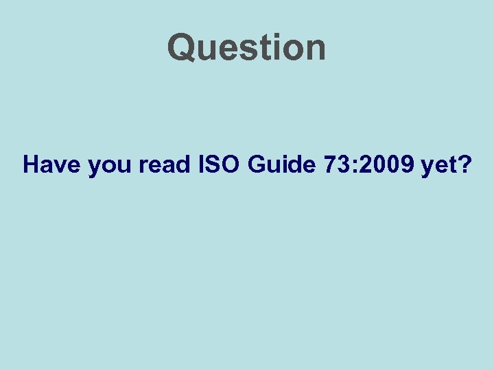 Question Have you read ISO Guide 73: 2009 yet? 