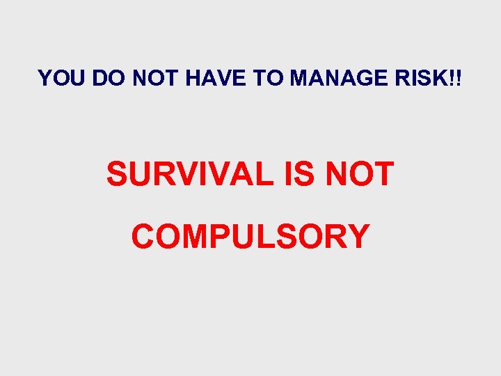 YOU DO NOT HAVE TO MANAGE RISK!! SURVIVAL IS NOT COMPULSORY 