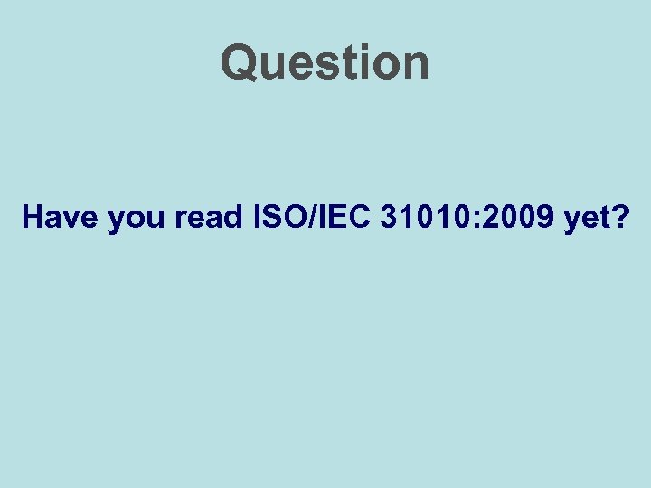 Question Have you read ISO/IEC 31010: 2009 yet? 