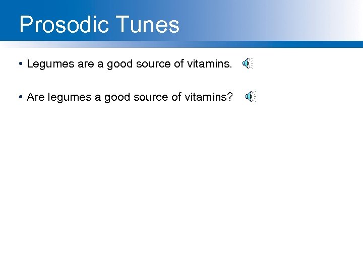 Prosodic Tunes • Legumes are a good source of vitamins. • Are legumes a