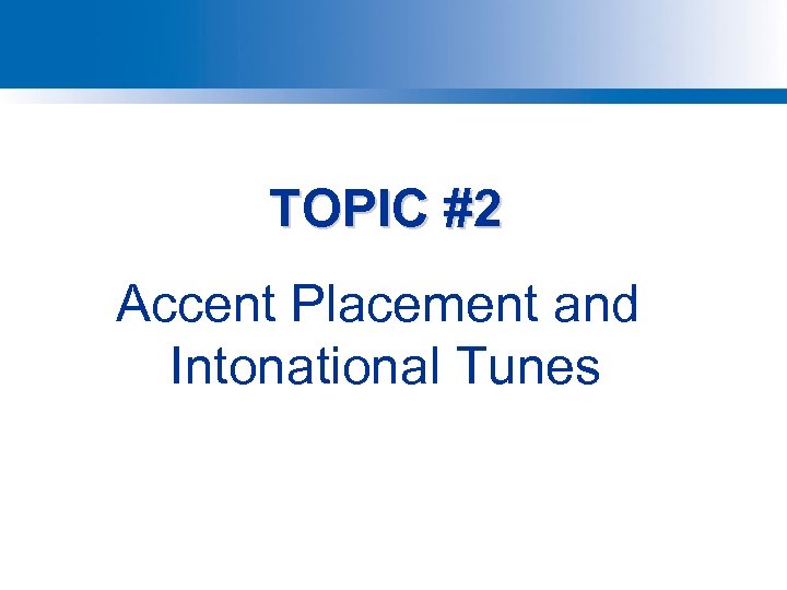 TOPIC #2 Accent Placement and Intonational Tunes 