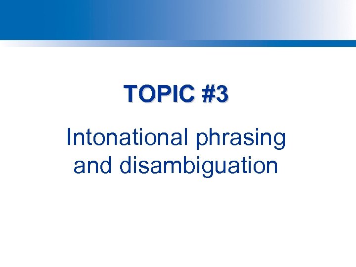 TOPIC #3 Intonational phrasing and disambiguation 