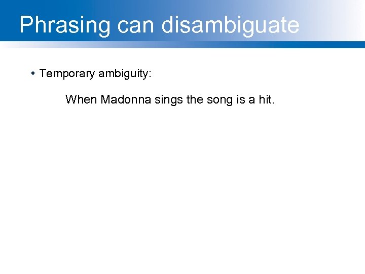 Phrasing can disambiguate • Temporary ambiguity: When Madonna sings the song is a hit.