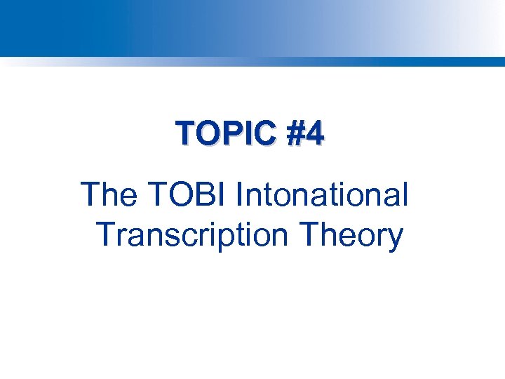 TOPIC #4 The TOBI Intonational Transcription Theory 