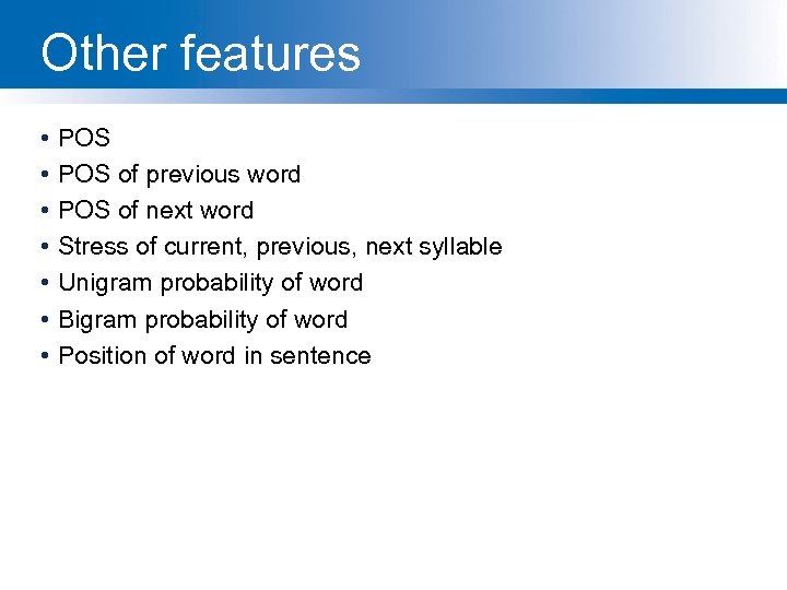 Other features • • POS of previous word POS of next word Stress of